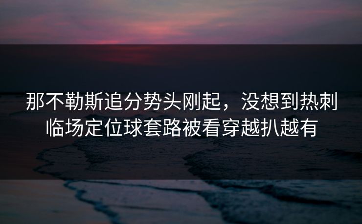 那不勒斯追分势头刚起，没想到热刺临场定位球套路被看穿越扒越有