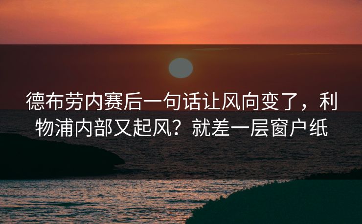 德布劳内赛后一句话让风向变了，利物浦内部又起风？就差一层窗户纸