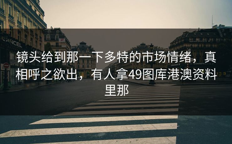 镜头给到那一下多特的市场情绪，真相呼之欲出，有人拿49图库港澳资料里那