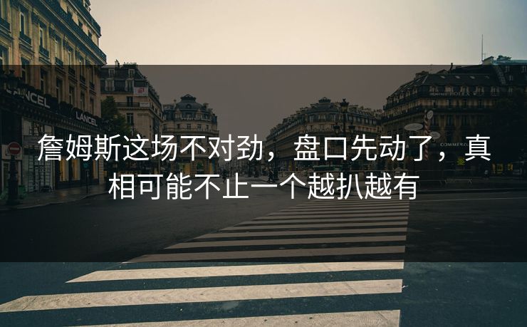 詹姆斯这场不对劲，盘口先动了，真相可能不止一个越扒越有
