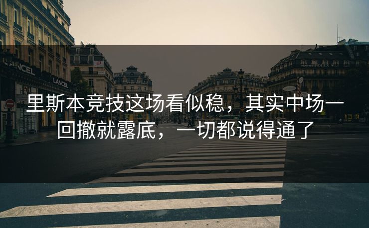 里斯本竞技这场看似稳，其实中场一回撤就露底，一切都说得通了