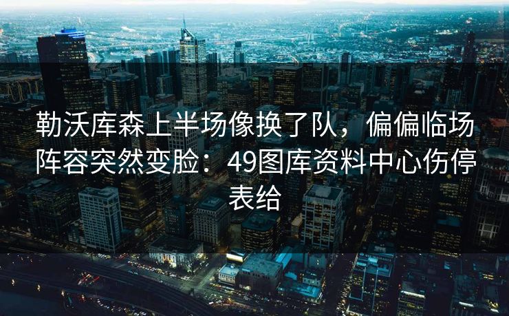 勒沃库森上半场像换了队，偏偏临场阵容突然变脸：49图库资料中心伤停表给