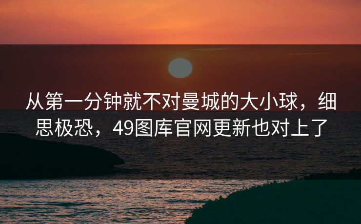 从第一分钟就不对曼城的大小球，细思极恐，49图库官网更新也对上了