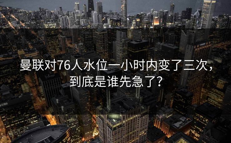 曼联对76人水位一小时内变了三次，到底是谁先急了？