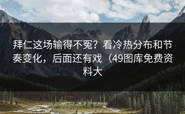 拜仁这场输得不冤？看冷热分布和节奏变化，后面还有戏（49图库免费资料大