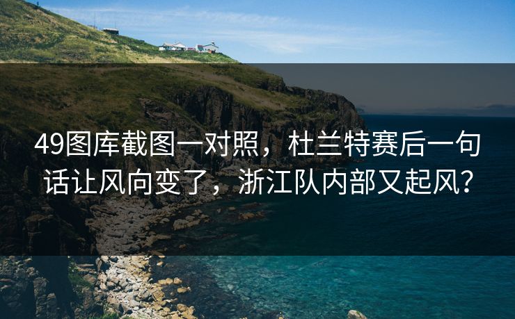 49图库截图一对照，杜兰特赛后一句话让风向变了，浙江队内部又起风？