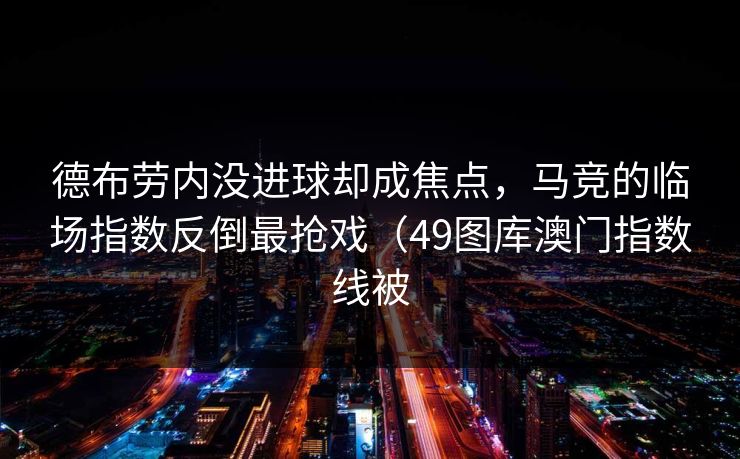 德布劳内没进球却成焦点，马竞的临场指数反倒最抢戏（49图库澳门指数线被