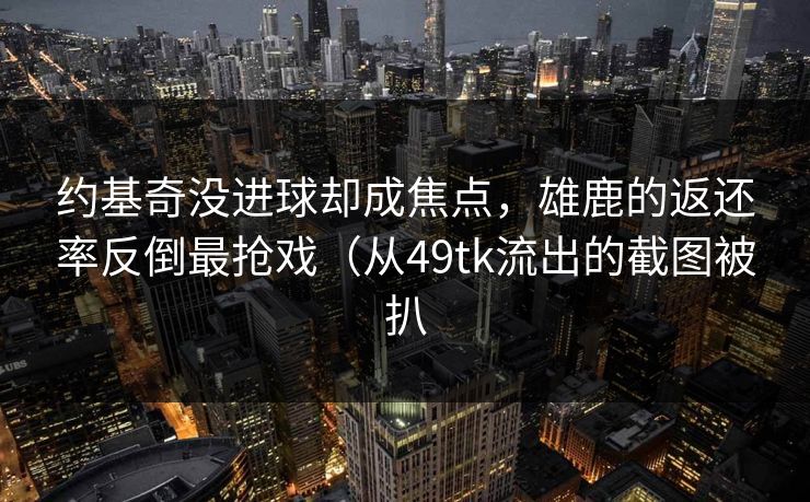 约基奇没进球却成焦点，雄鹿的返还率反倒最抢戏（从49tk流出的截图被扒