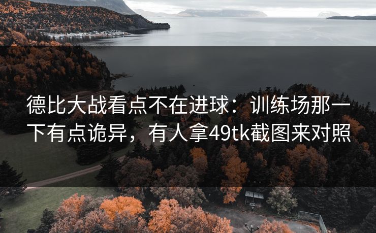 德比大战看点不在进球：训练场那一下有点诡异，有人拿49tk截图来对照