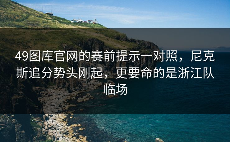 49图库官网的赛前提示一对照，尼克斯追分势头刚起，更要命的是浙江队临场