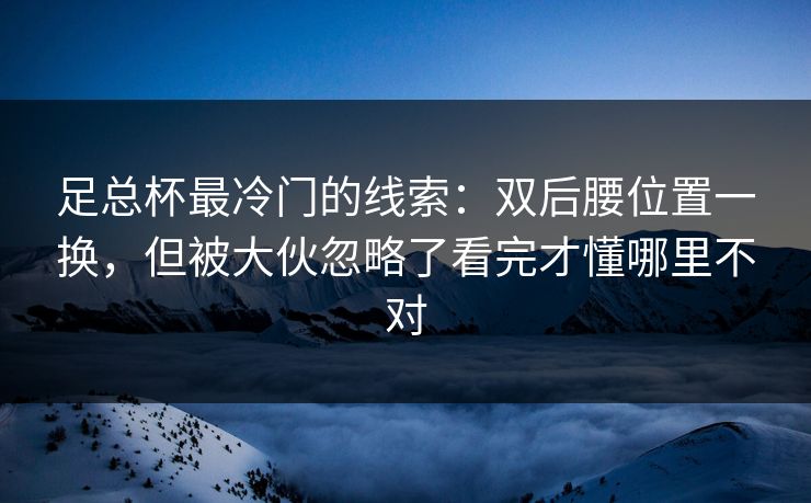 足总杯最冷门的线索：双后腰位置一换，但被大伙忽略了看完才懂哪里不对