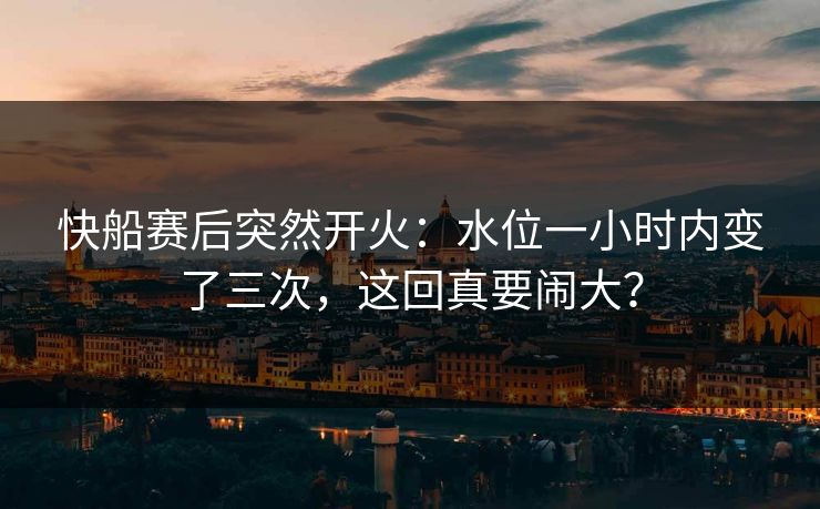 快船赛后突然开火：水位一小时内变了三次，这回真要闹大？