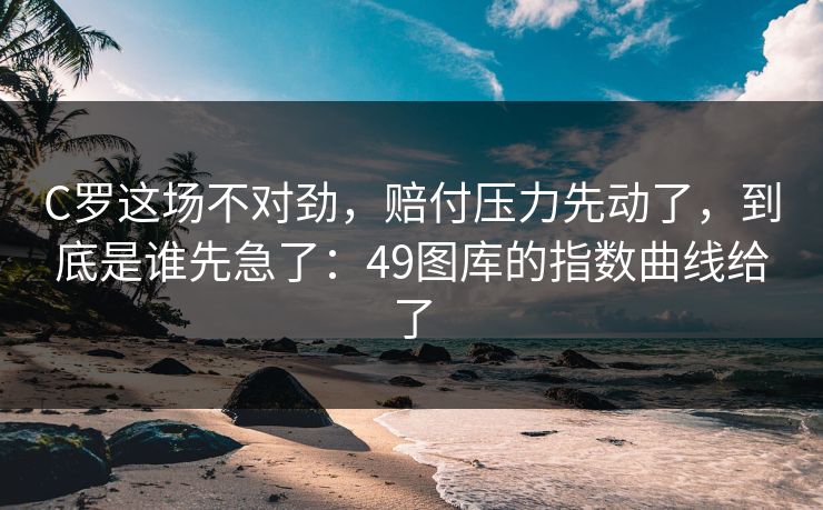 C罗这场不对劲,赔付压力先动了,到底是谁先急了:49图库的指数曲线给了 C罗这场不对劲,赔付压力先动了,到底是谁先急了:49图库的指数曲线给了