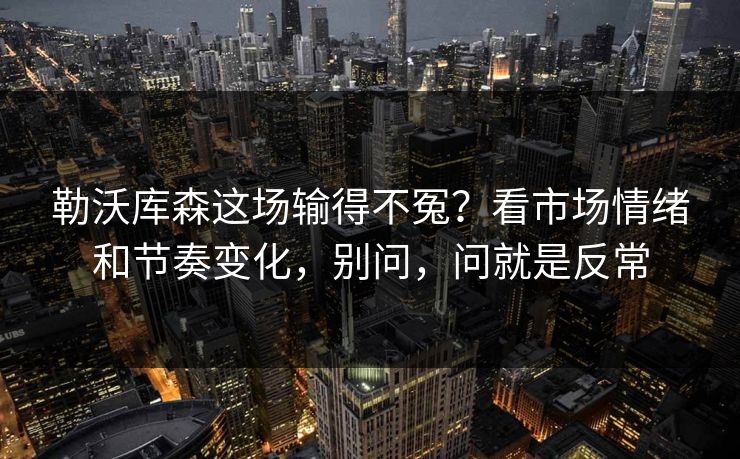 勒沃库森这场输得不冤？看市场情绪和节奏变化，别问，问就是反常