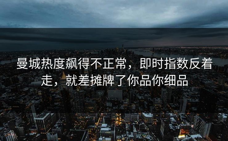 曼城热度飙得不正常,即时指数反着走,就差摊牌了你品你细品 曼城热度飙得不正常,即时指数反着走,就差摊牌了你品你细品