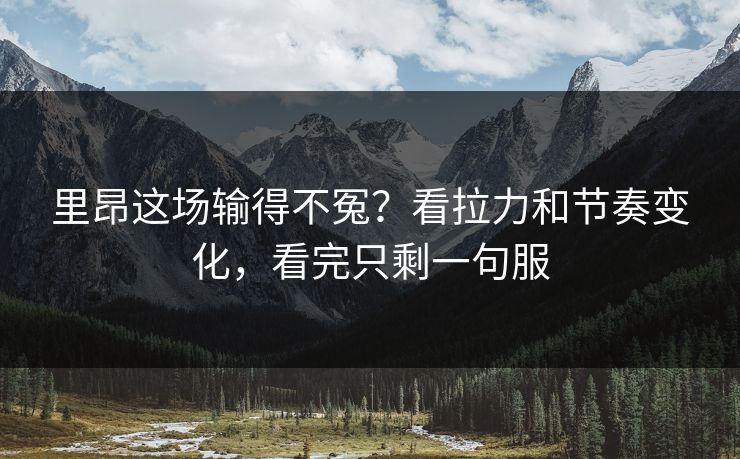 里昂这场输得不冤?看拉力和节奏变化,看完只剩一句服 里昂这场输得不冤?看拉力和节奏变化,看完只剩一句服