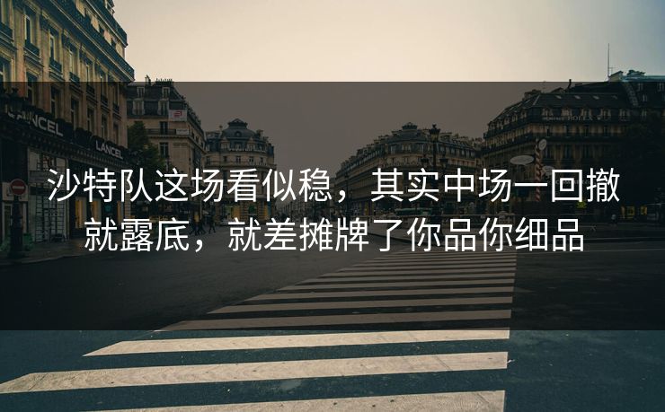 沙特队这场看似稳,其实中场一回撤就露底,就差摊牌了你品你细品 沙特队这场看似稳,其实中场一回撤就露底,就差摊牌了你品你细品