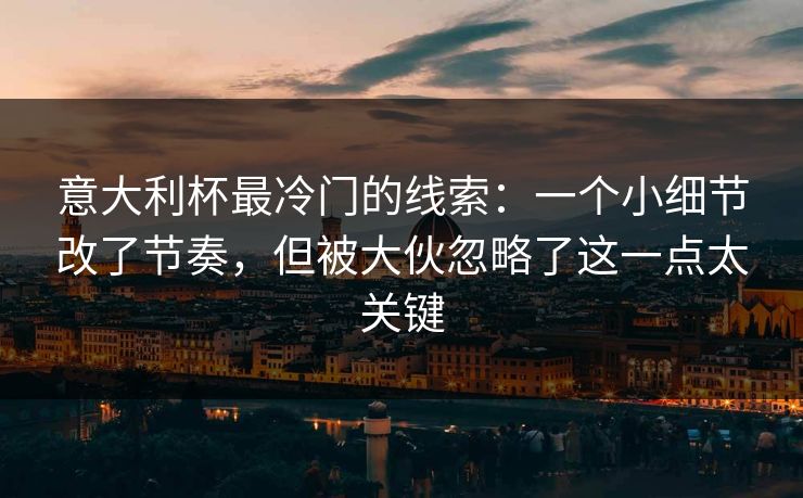 意大利杯最冷门的线索:一个小细节改了节奏,但被大伙忽略了这一点太关键 意大利杯最冷门的线索:一个小细节改了节奏,但被大伙忽略了这一点太关键