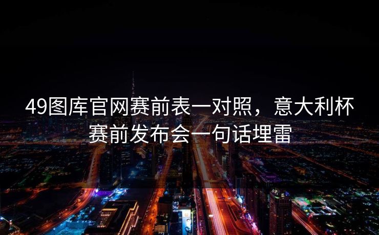 49图库官网赛前表一对照，意大利杯赛前发布会一句话埋雷