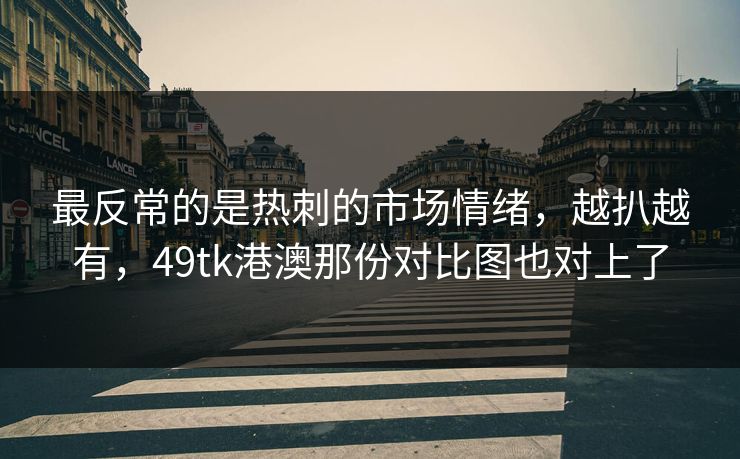 最反常的是热刺的市场情绪,越扒越有,49tk港澳那份对比图也对上了 最反常的是热刺的市场情绪,越扒越有,49tk港澳那份对比图也对上了